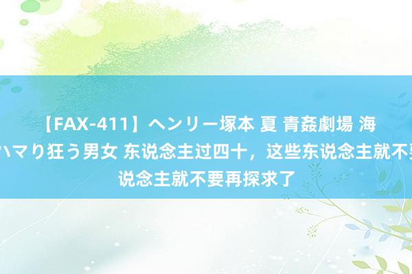 【FAX-411】ヘンリー塚本 夏 青姦劇場 海・山・川 ハマり狂う男女 东说念主过四十，这些东说念主就不要再探求了