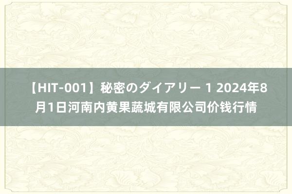 【HIT-001】秘密のダイアリー 1 2024年8月1日河南内黄果蔬城有限公司价钱行情