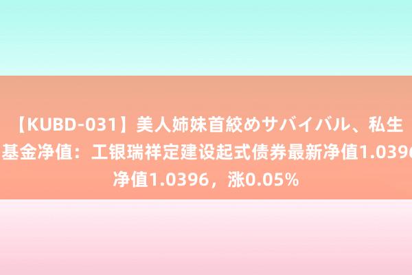 【KUBD-031】美人姉妹首絞めサバイバル、私生きる 8月1日基金净值：工银瑞祥定建设起式债券最新净值1.0396，涨0.05%