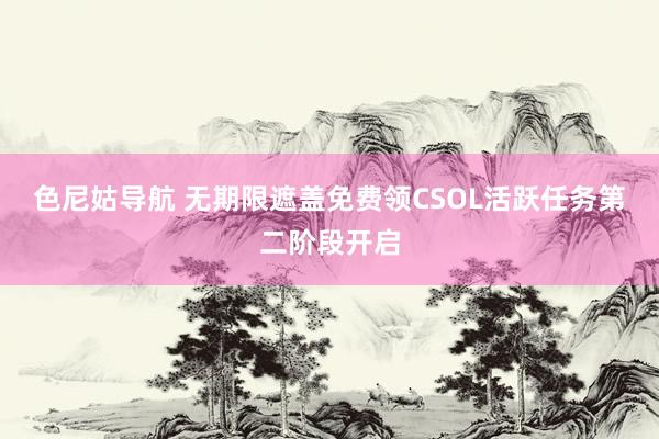 色尼姑导航 无期限遮盖免费领CSOL活跃任务第二阶段开启