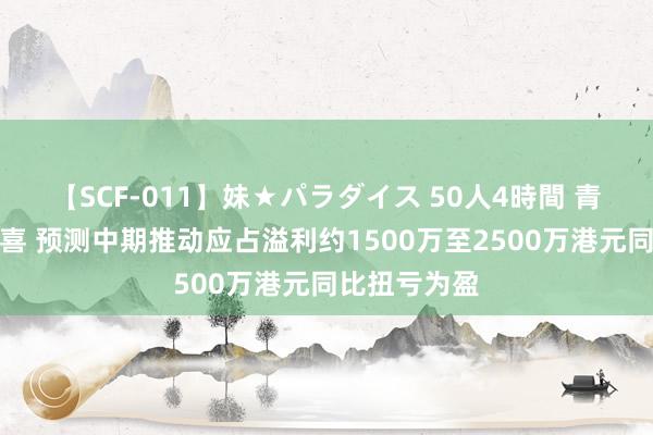 【SCF-011】妹★パラダイス 50人4時間 青建外洋发盈喜 预测中期推动应占溢利约1500万至2500万港元同比扭亏为盈