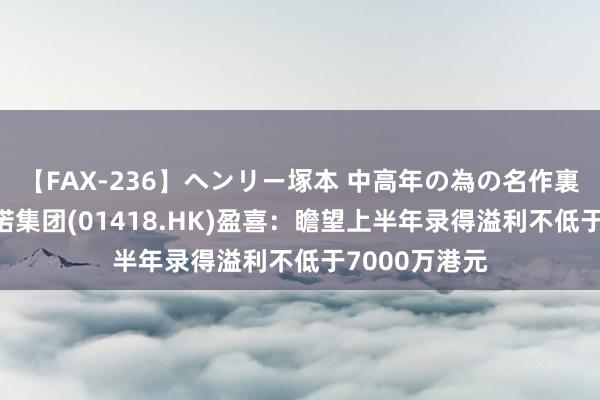 【FAX-236】ヘンリー塚本 中高年の為の名作裏ビデオ集 盛诺集团(01418.HK)盈喜：瞻望上半年录得溢利不低于7000万港元