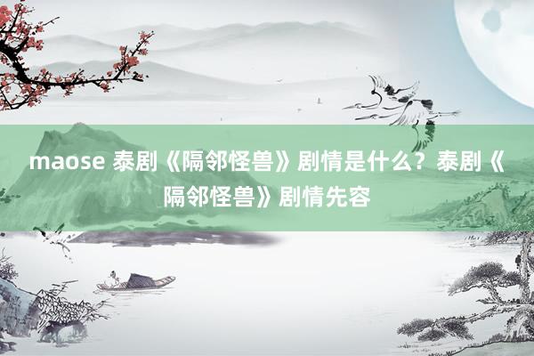 maose 泰剧《隔邻怪兽》剧情是什么？泰剧《隔邻怪兽》剧情先容