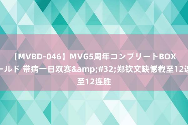 【MVBD-046】MVG5周年コンプリートBOX ゴールド 带病一日双赛&#32;郑钦文缺憾截至12连胜