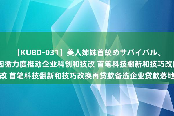 【KUBD-031】美人姉妹首絞めサバイバル、私生きる 重庆加大金融因循力度推动企业科创和技改 首笔科技翻新和技巧改换再贷款备选企业贷款落地