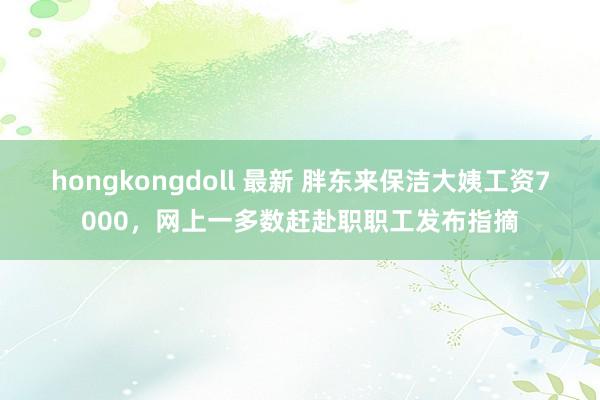 hongkongdoll 最新 胖东来保洁大姨工资7000，网上一多数赶赴职职工发布指摘