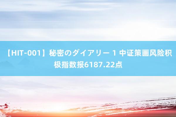 【HIT-001】秘密のダイアリー 1 中证策画风险积极指数报6187.22点