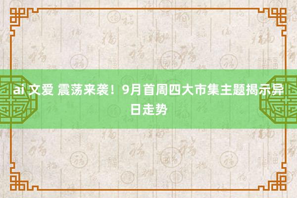 ai 文爱 震荡来袭！9月首周四大市集主题揭示异日走势