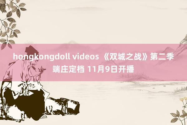 hongkongdoll videos 《双城之战》第二季端庄定档 11月9日开播