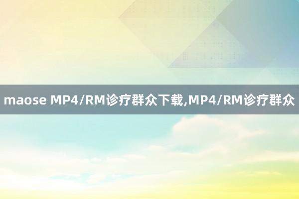 maose MP4/RM诊疗群众下载，MP4/RM诊疗群众