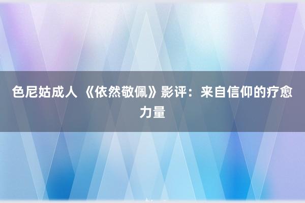 色尼姑成人 《依然敬佩》影评：来自信仰的疗愈力量