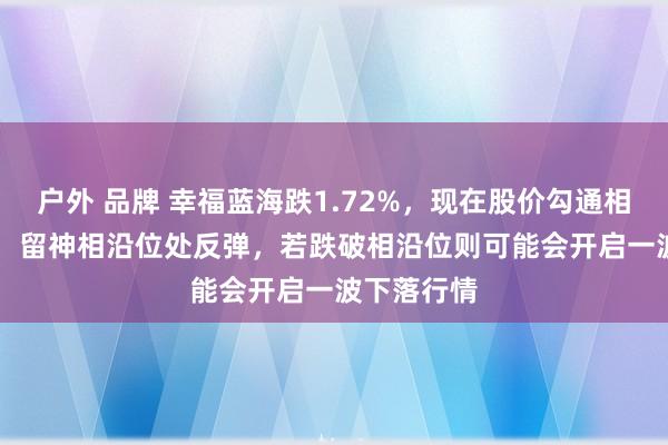 户外 品牌 幸福蓝海跌1.72%，现在股价勾通相沿位6.29，留神相沿位处反弹，若跌破相沿位则可能会开启一波下落行情