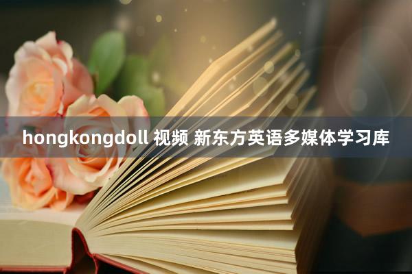 hongkongdoll 视频 新东方英语多媒体学习库