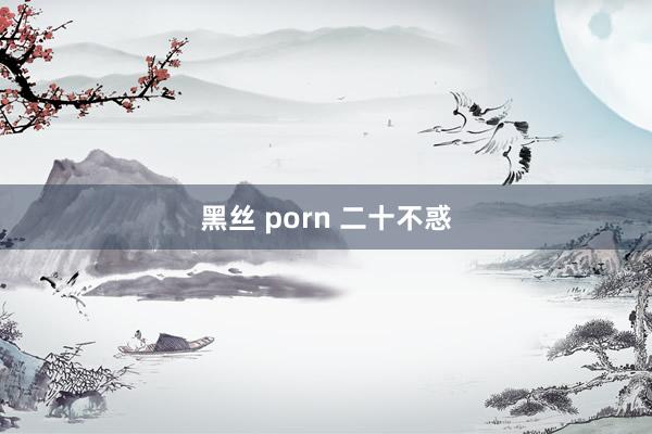 黑丝 porn 二十不惑